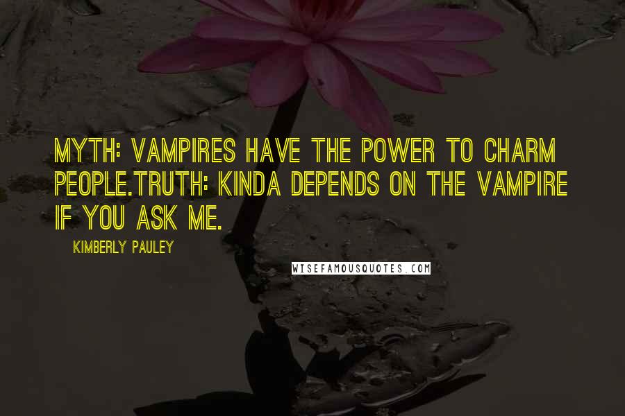 Kimberly Pauley quotes: Myth: Vampires have the power to charm people.Truth: Kinda depends on the vampire if you ask me.