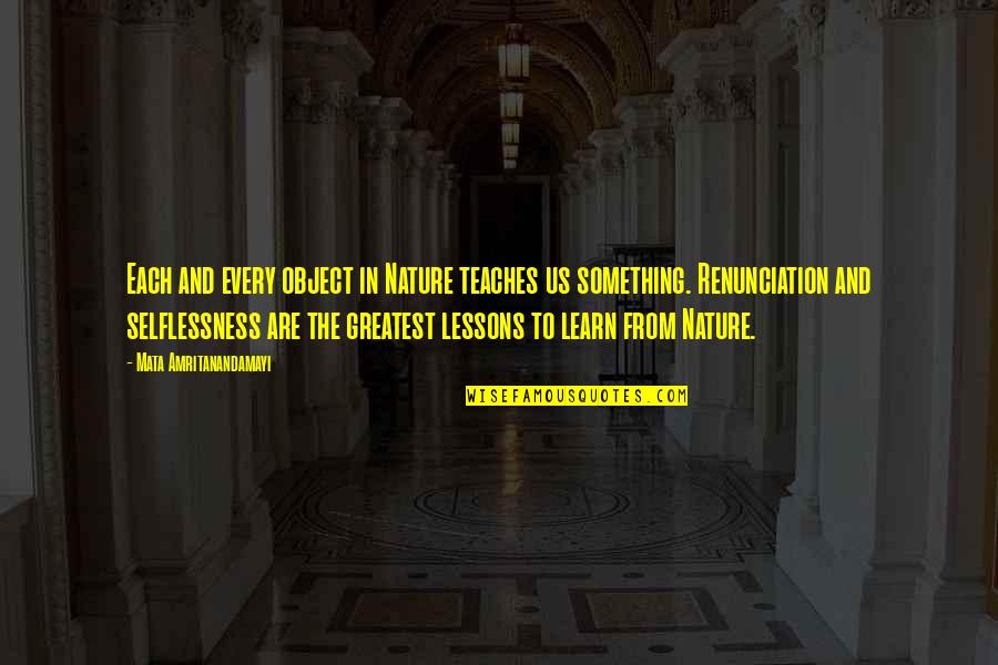 Kimberly Pothier Quotes By Mata Amritanandamayi: Each and every object in Nature teaches us Kimberly Pothier Quotes By Mata Amritanandamayi: Each and every object in Nature teaches us