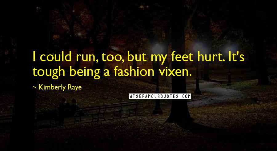 Kimberly Raye quotes: I could run, too, but my feet hurt. It's tough being a fashion vixen.