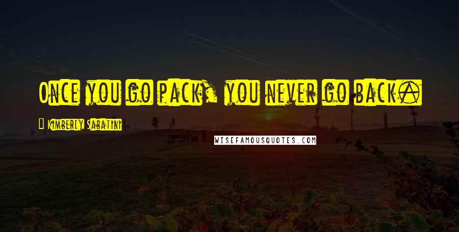 Kimberly Sabatini quotes: Once you go pack, you never go back.
