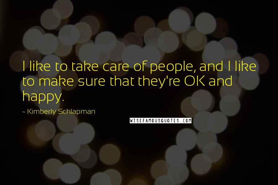 Kimberly Schlapman quotes: I like to take care of people, and I like to make sure that they're OK and happy.