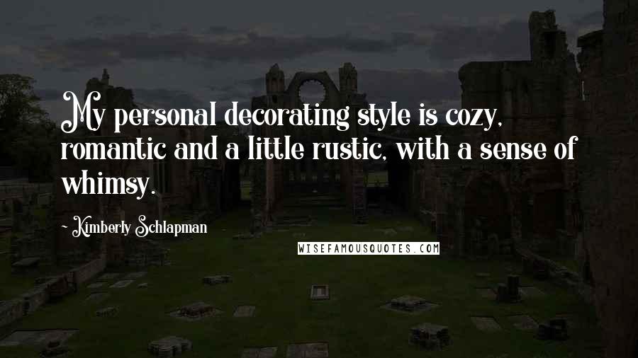 Kimberly Schlapman quotes: My personal decorating style is cozy, romantic and a little rustic, with a sense of whimsy.