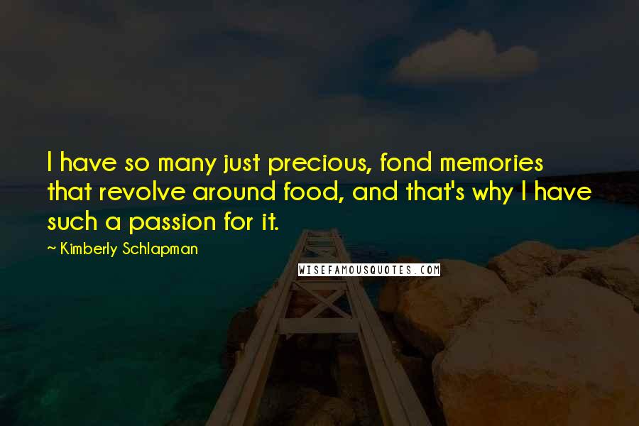 Kimberly Schlapman quotes: I have so many just precious, fond memories that revolve around food, and that's why I have such a passion for it.