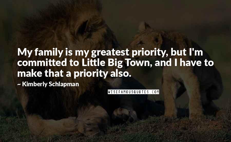 Kimberly Schlapman quotes: My family is my greatest priority, but I'm committed to Little Big Town, and I have to make that a priority also.