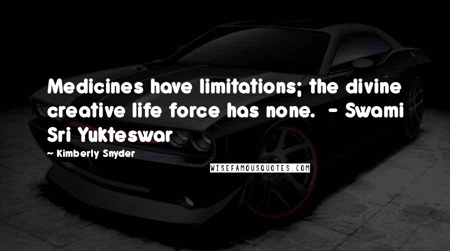 Kimberly Snyder quotes: Medicines have limitations; the divine creative life force has none. - Swami Sri Yukteswar