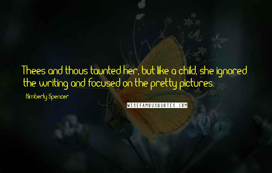 Kimberly Spencer quotes: Thees and thous taunted her, but like a child, she ignored the writing and focused on the pretty pictures.