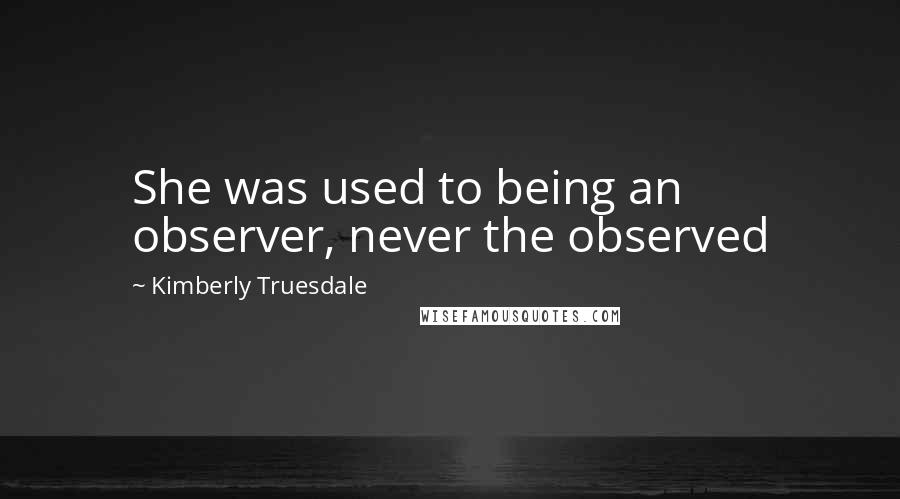 Kimberly Truesdale quotes: She was used to being an observer, never the observed