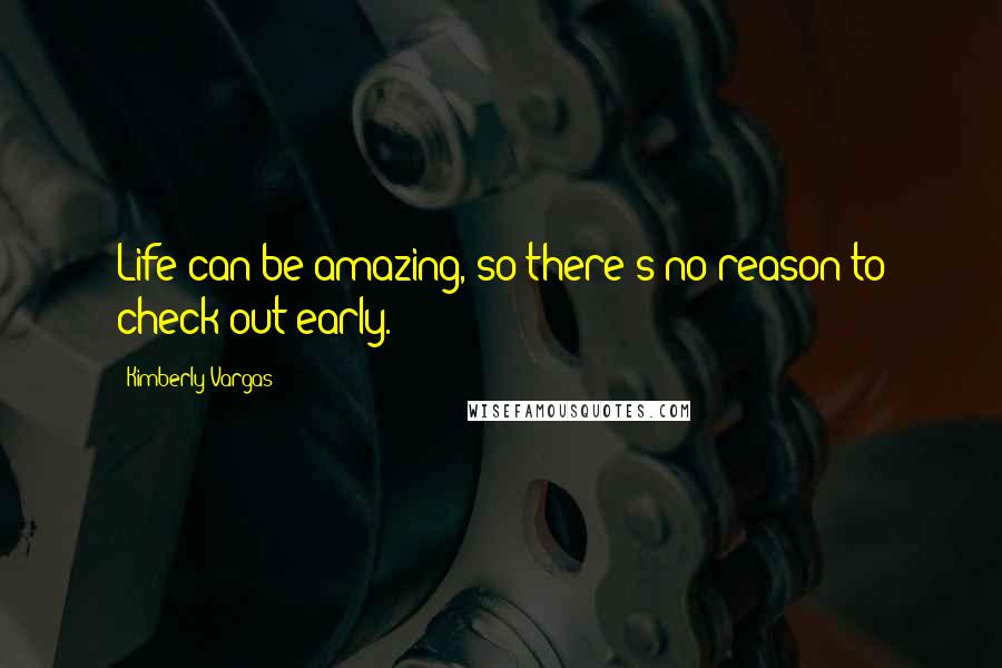 Kimberly Vargas quotes: Life can be amazing, so there's no reason to check out early.