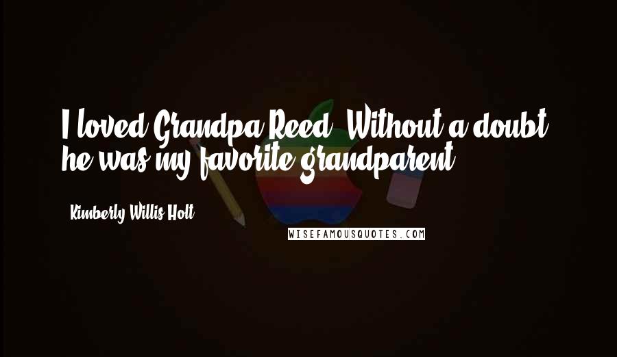 Kimberly Willis Holt quotes: I loved Grandpa Reed. Without a doubt, he was my favorite grandparent.