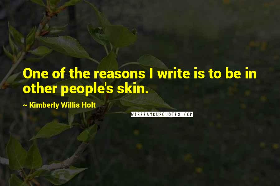 Kimberly Willis Holt quotes: One of the reasons I write is to be in other people's skin.