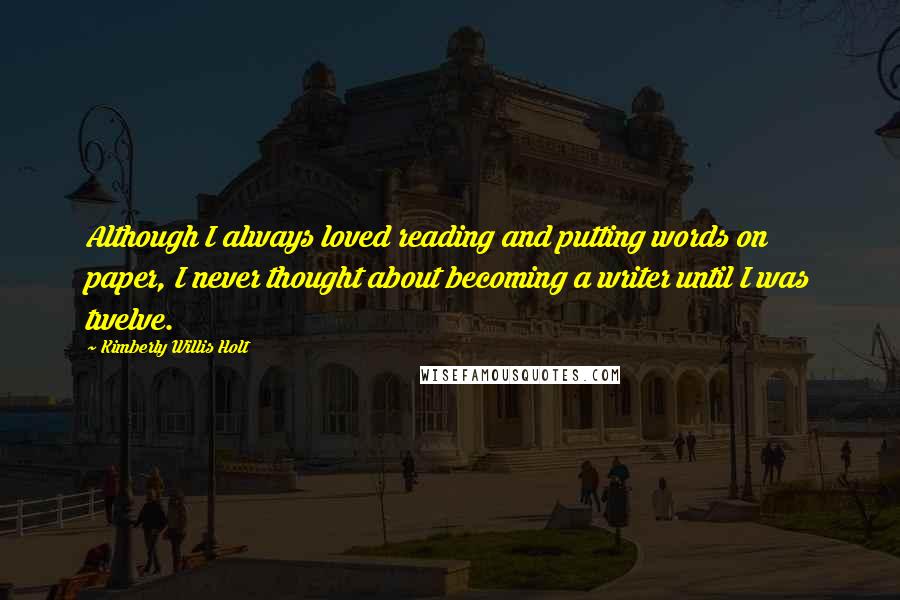 Kimberly Willis Holt quotes: Although I always loved reading and putting words on paper, I never thought about becoming a writer until I was twelve.