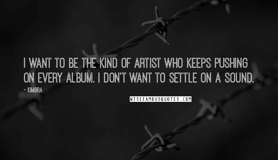 Kimbra quotes: I want to be the kind of artist who keeps pushing on every album. I don't want to settle on a sound.