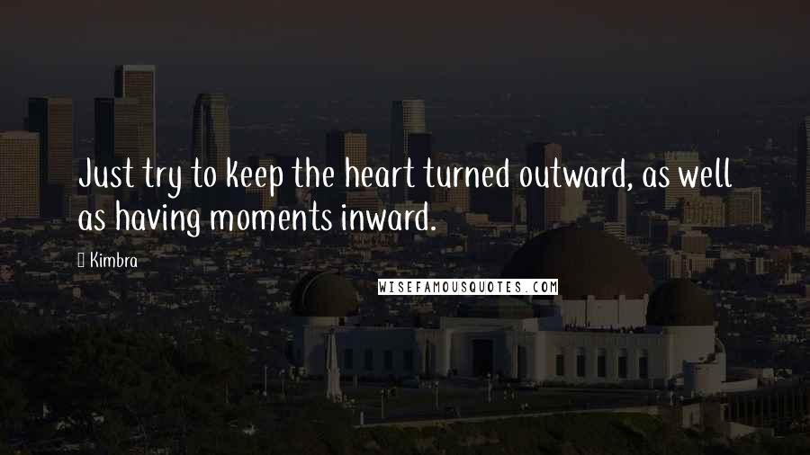 Kimbra quotes: Just try to keep the heart turned outward, as well as having moments inward.