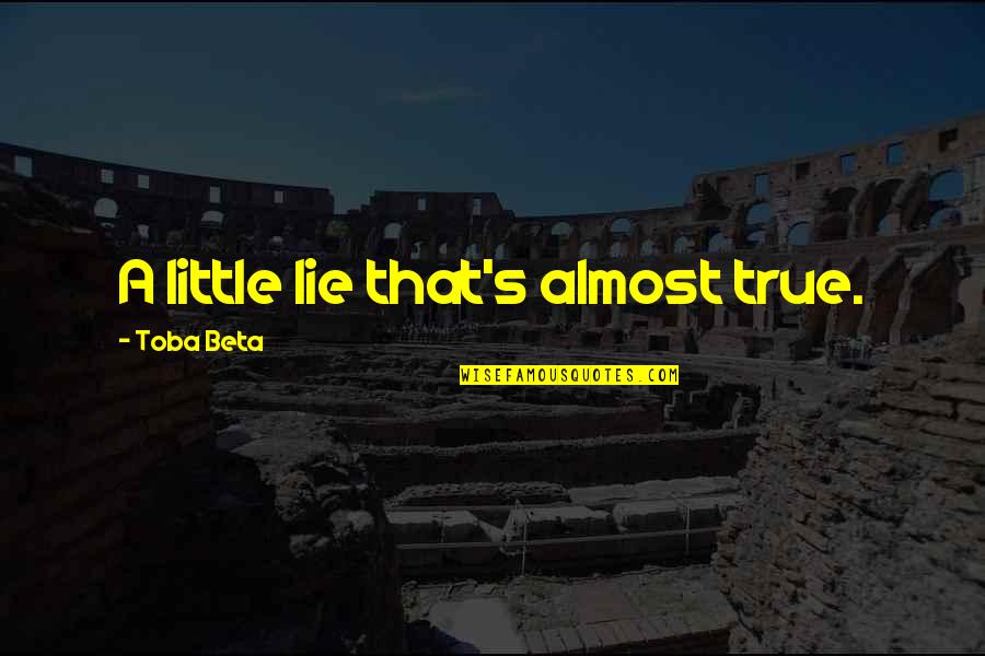 Kimbra Shanafelt Quotes By Toba Beta: A little lie that's almost true. Kimbra Shanafelt Quotes By Toba Beta: A little lie that's almost true.