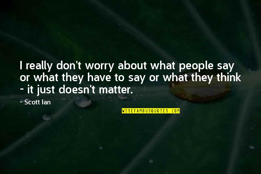 Kimbrell Quotes By Scott Ian: I really don't worry about what people say Kimbrell Quotes By Scott Ian: I really don't worry about what people say