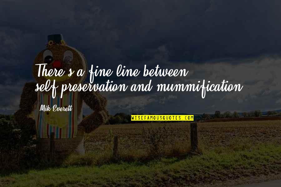 Kimbuck's Quotes By Mik Everett: There's a fine line between self-preservation and mummification.