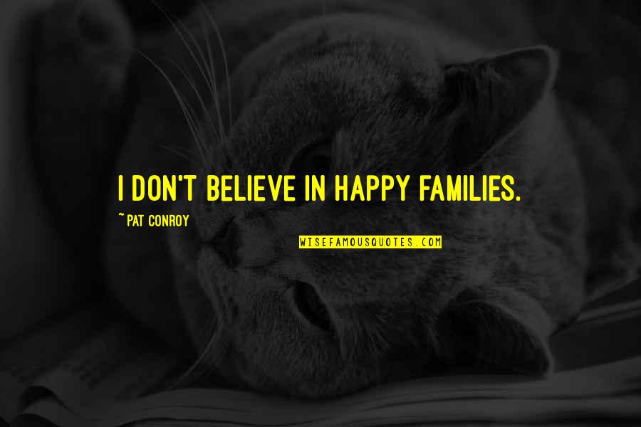 Kimdir Bu Quotes By Pat Conroy: I don't believe in happy families. Kimdir Bu Quotes By Pat Conroy: I don't believe in happy families.