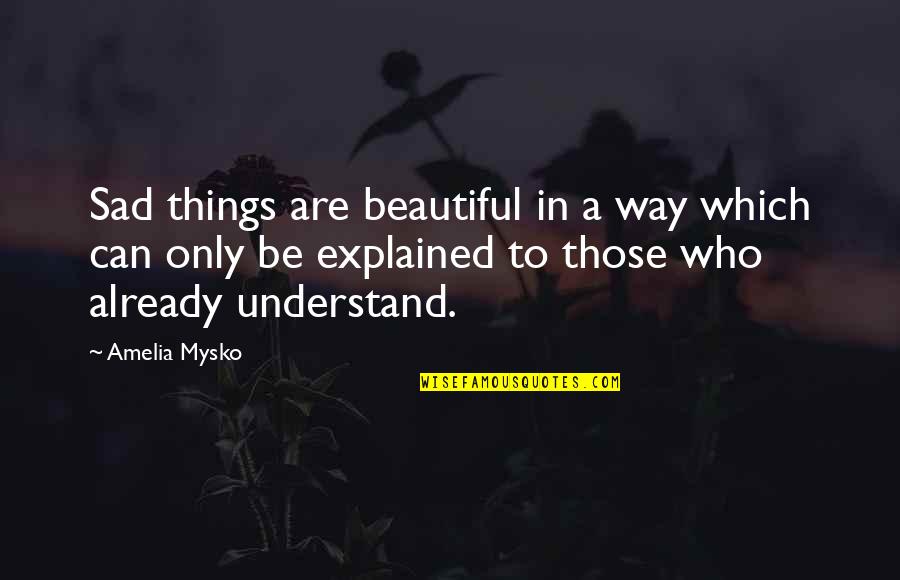 Kimdir Gercek Quotes By Amelia Mysko: Sad things are beautiful in a way which