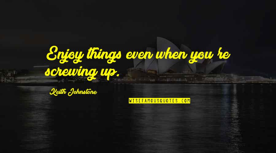 Kimee Kouture Quotes By Keith Johnstone: Enjoy things even when you're screwing up. Kimee Kouture Quotes By Keith Johnstone: Enjoy things even when you're screwing up.