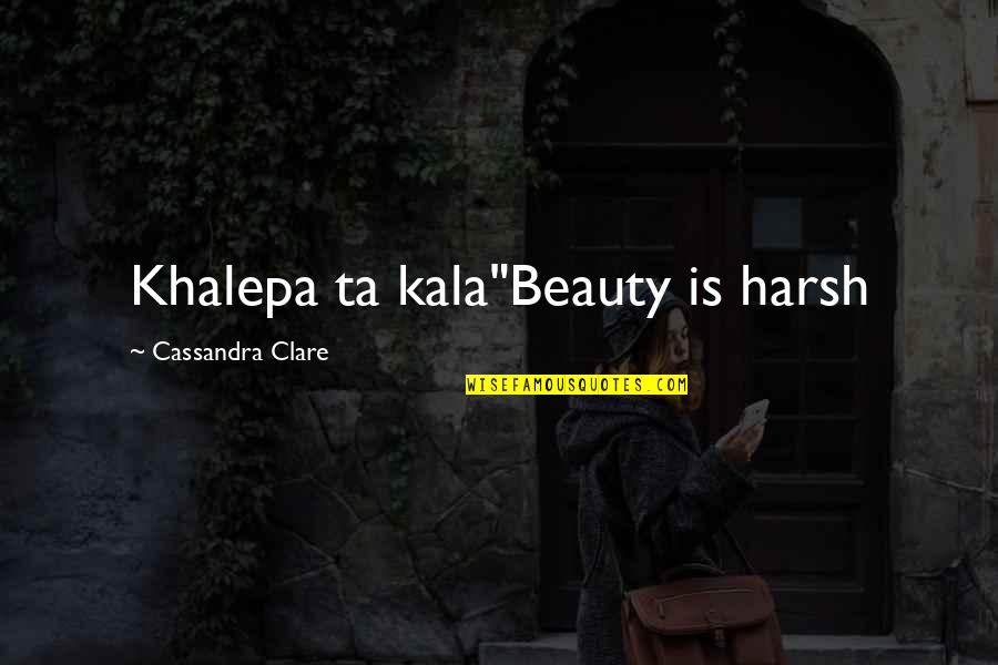 Kimesu Quotes By Cassandra Clare: Khalepa ta kala"Beauty is harsh
