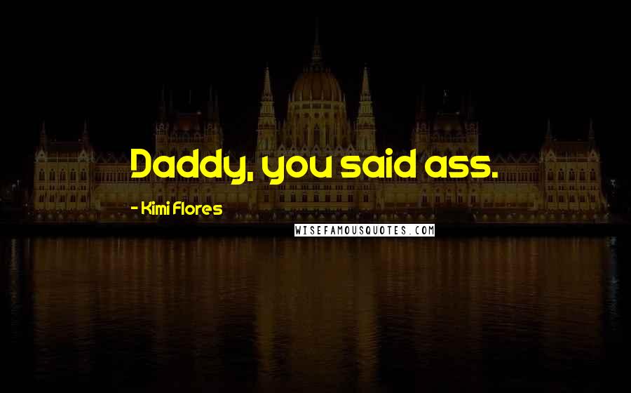 Kimi Flores quotes: Daddy, you said ass.