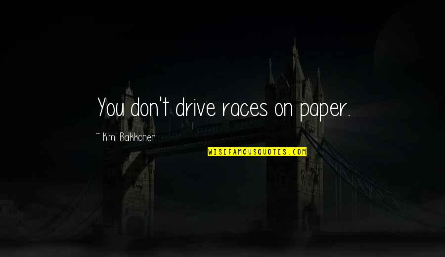 Kimi Raikkonen Best Quotes By Kimi Raikkonen: You don't drive races on paper. Kimi Raikkonen Best Quotes By Kimi Raikkonen: You don't drive races on paper.