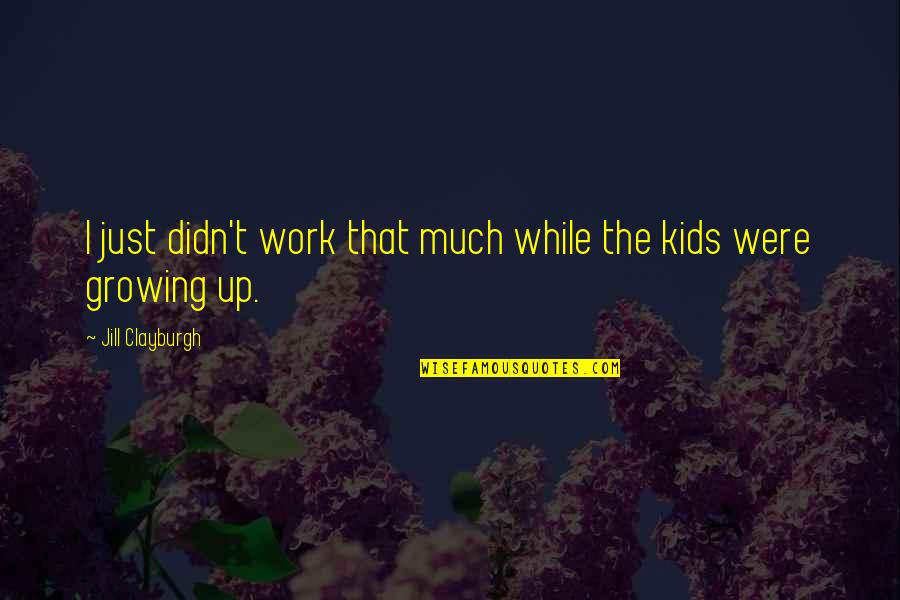 Kimihiro Nakata Quotes By Jill Clayburgh: I just didn't work that much while the Kimihiro Nakata Quotes By Jill Clayburgh: I just didn't work that much while the
