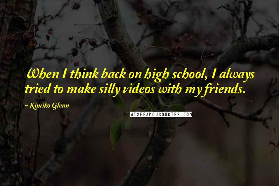 Kimiko Glenn quotes: When I think back on high school, I always tried to make silly videos with my friends.