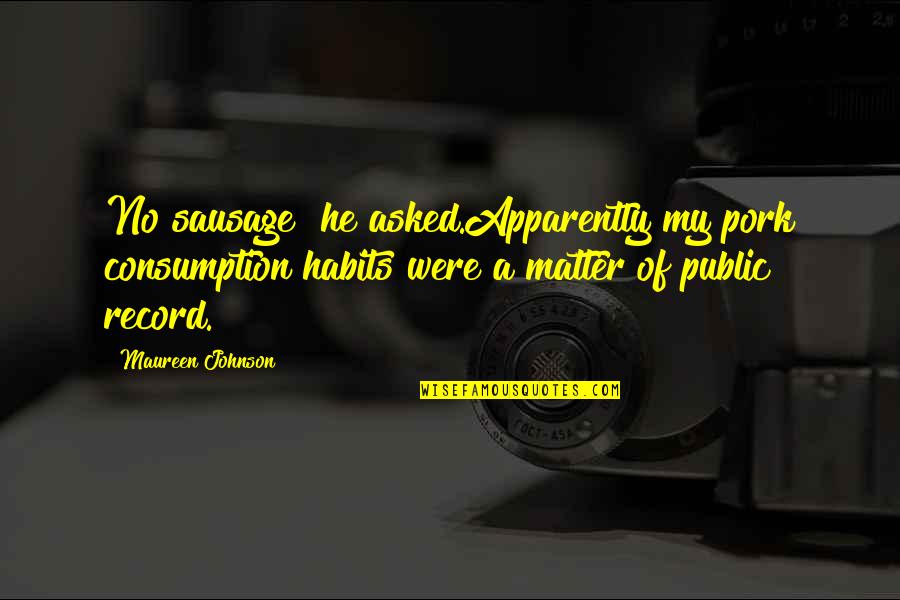 Kimiko Ikegami Quotes By Maureen Johnson: No sausage? he asked.Apparently my pork consumption habits Kimiko Ikegami Quotes By Maureen Johnson: No sausage? he asked.Apparently my pork consumption habits