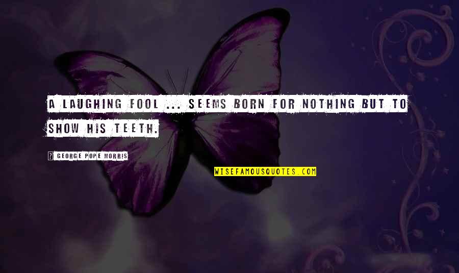Kimiko Nishimoto Quotes By George Pope Morris: A laughing fool ... seems born for nothing Kimiko Nishimoto Quotes By George Pope Morris: A laughing fool ... seems born for nothing