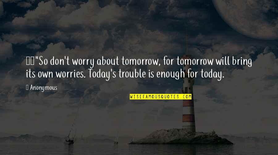 Kimitoshi Kohno Quotes By Anonymous: 34"So don't worry about tomorrow, for tomorrow will