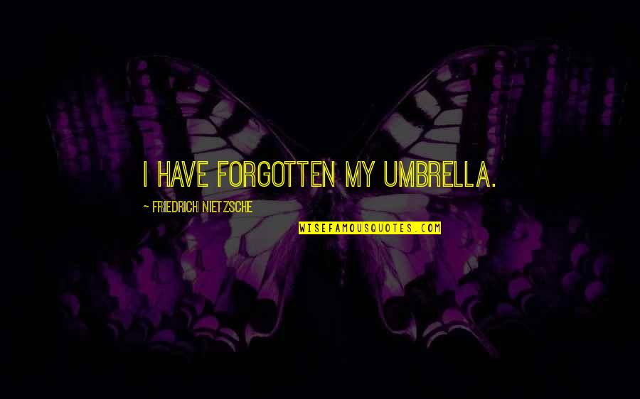 Kimitoshi Kohno Quotes By Friedrich Nietzsche: I have forgotten my umbrella. Kimitoshi Kohno Quotes By Friedrich Nietzsche: I have forgotten my umbrella.