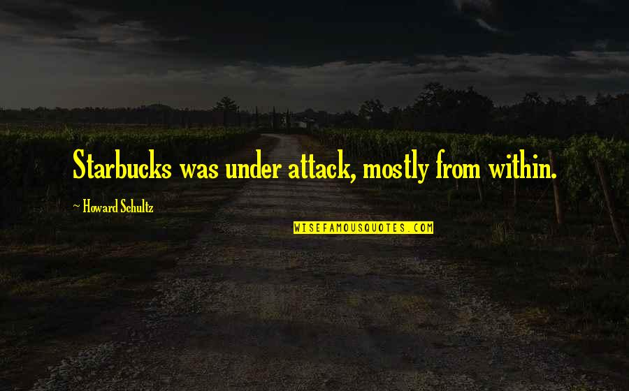 Kimitoshi Kohno Quotes By Howard Schultz: Starbucks was under attack, mostly from within. Kimitoshi Kohno Quotes By Howard Schultz: Starbucks was under attack, mostly from within.
