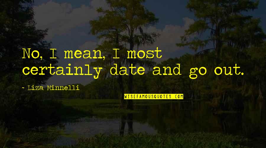 Kimiya Haghighi Quotes By Liza Minnelli: No, I mean, I most certainly date and Kimiya Haghighi Quotes By Liza Minnelli: No, I mean, I most certainly date and