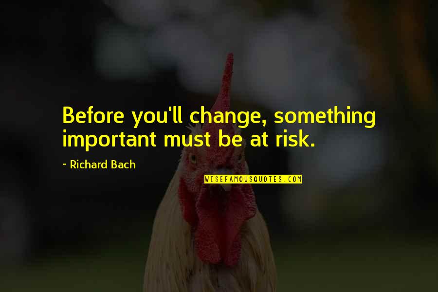 Kimiye Cabrera Quotes By Richard Bach: Before you'll change, something important must be at Kimiye Cabrera Quotes By Richard Bach: Before you'll change, something important must be at