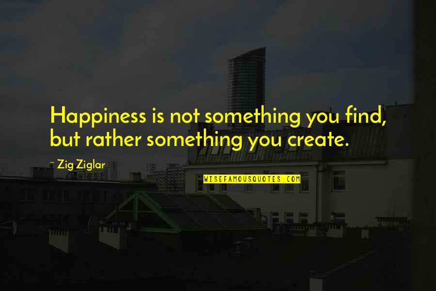 Kimiyo Matthews Quotes By Zig Ziglar: Happiness is not something you find, but rather