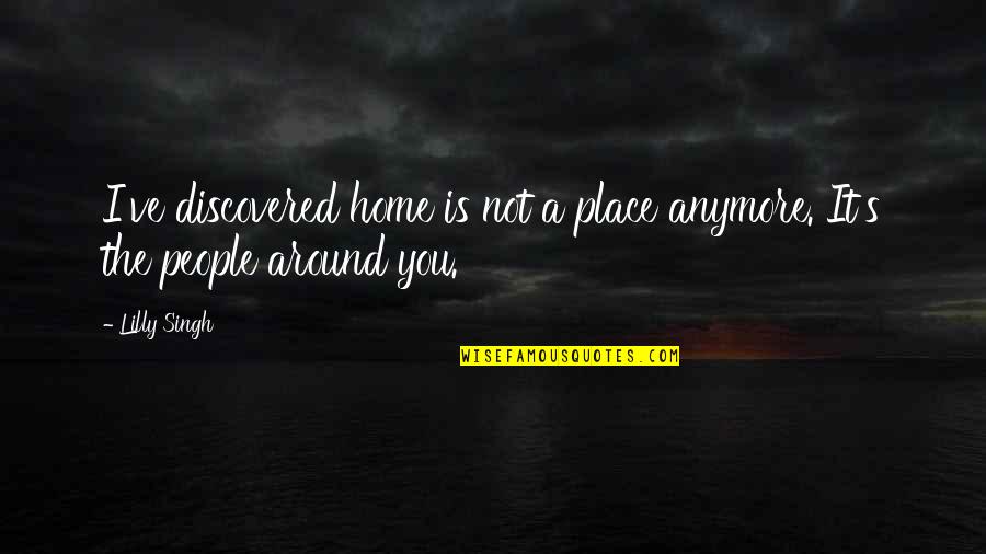 Kimjang Quotes By Lilly Singh: I've discovered home is not a place anymore.