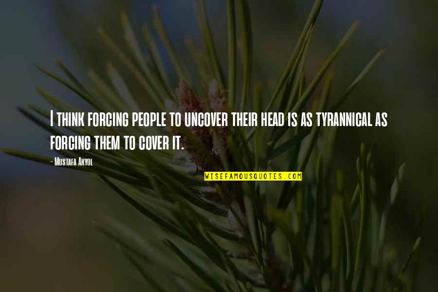 Kimjang Quotes By Mustafa Akyol: I think forcing people to uncover their head