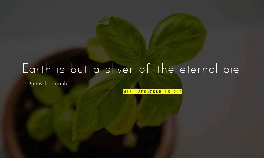 Kimla Lowery Quotes By Danny L. Deaube: Earth is but a sliver of the eternal Kimla Lowery Quotes By Danny L. Deaube: Earth is but a sliver of the eternal