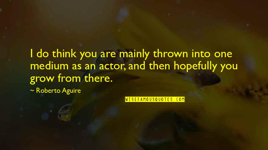 Kimlere Zekat Quotes By Roberto Aguire: I do think you are mainly thrown into Kimlere Zekat Quotes By Roberto Aguire: I do think you are mainly thrown into
