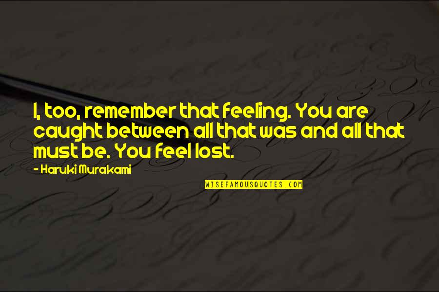 Kimlerin Cenaze Quotes By Haruki Murakami: I, too, remember that feeling. You are caught