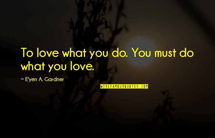 Kimlinger Quotes By E'yen A. Gardner: To love what you do. You must do Kimlinger Quotes By E'yen A. Gardner: To love what you do. You must do