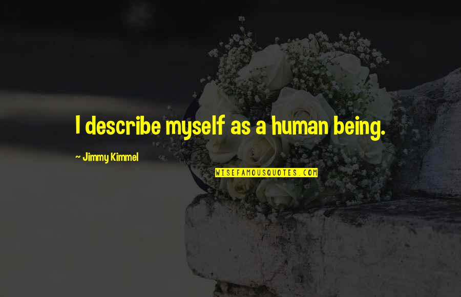 Kimmel Jimmy Quotes By Jimmy Kimmel: I describe myself as a human being. Kimmel Jimmy Quotes By Jimmy Kimmel: I describe myself as a human being.