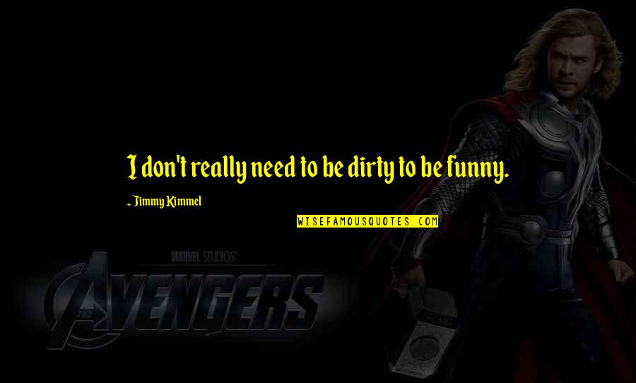 Kimmel Jimmy Quotes By Jimmy Kimmel: I don't really need to be dirty to Kimmel Jimmy Quotes By Jimmy Kimmel: I don't really need to be dirty to