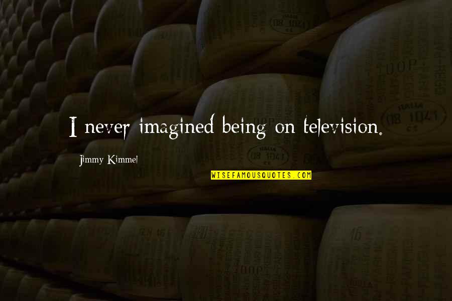 Kimmel Jimmy Quotes By Jimmy Kimmel: I never imagined being on television. Kimmel Jimmy Quotes By Jimmy Kimmel: I never imagined being on television.