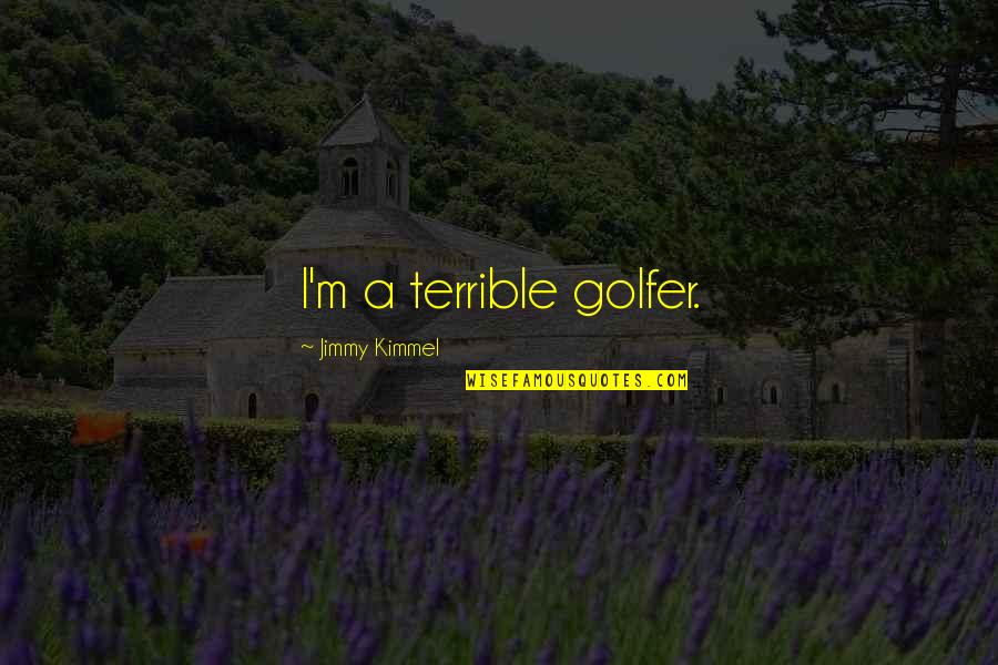 Kimmel Quotes By Jimmy Kimmel: I'm a terrible golfer.