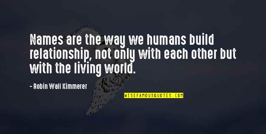 Kimmerer Robin Quotes By Robin Wall Kimmerer: Names are the way we humans build relationship,