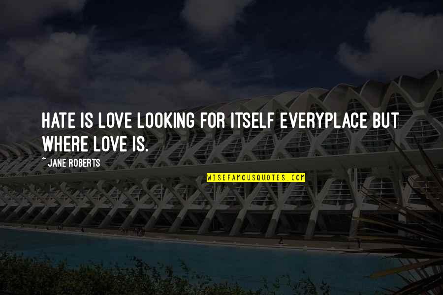 Kimmerling Wa Quotes By Jane Roberts: Hate is love looking for itself everyplace but