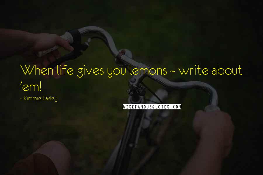 Kimmie Easley quotes: When life gives you lemons ~ write about 'em!