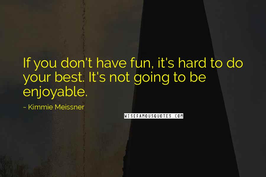 Kimmie Meissner quotes: If you don't have fun, it's hard to do your best. It's not going to be enjoyable.